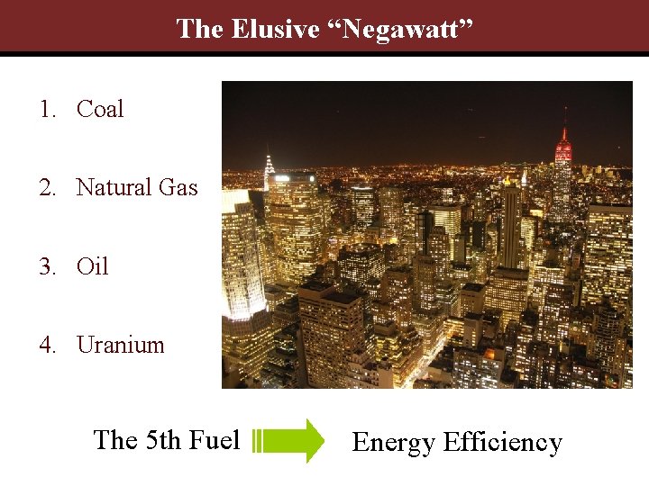 The Elusive “Negawatt” 1. Coal 2. Natural Gas 3. Oil 4. Uranium The 5