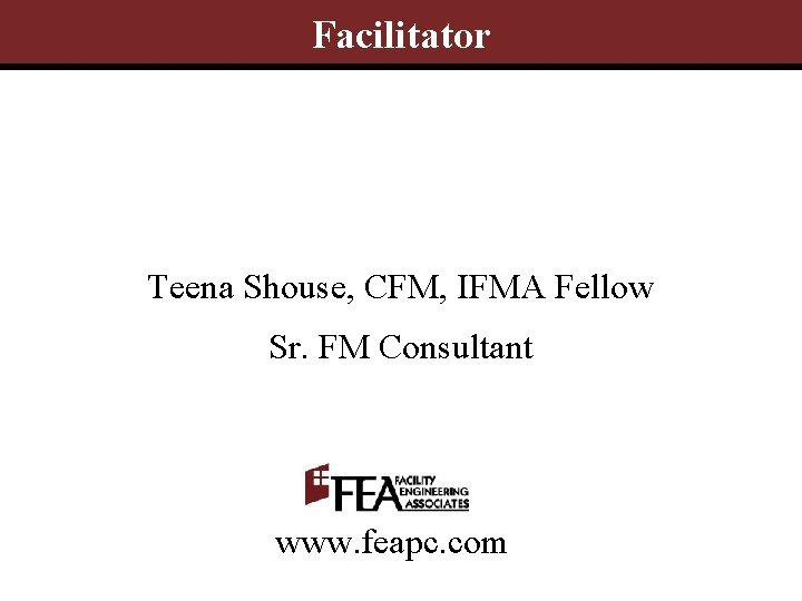 Facilitator Teena Shouse, CFM, IFMA Fellow Sr. FM Consultant www. feapc. com 