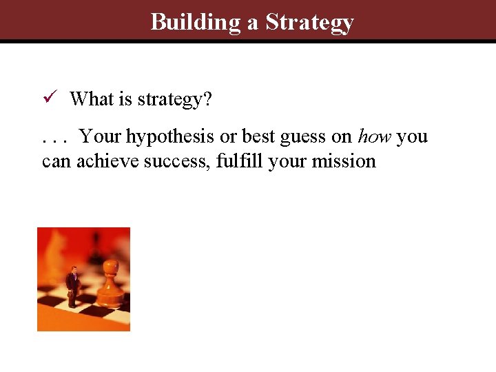 Building a Strategy ü What is strategy? . . . Your hypothesis or best