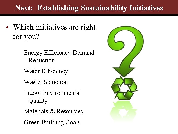 Next: Establishing Sustainability Initiatives • Which initiatives are right for you? Energy Efficiency/Demand Reduction