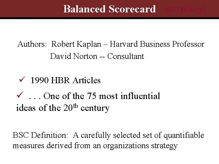 Balanced Scorecard BSC History? Authors: Robert Kaplan – Harvard Business Professor David Norton --
