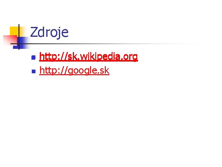 Zdroje n n http: //sk. wikipedia. org http: //google. sk Zdroje n n http: //sk. wikipedia. org http: //google. sk