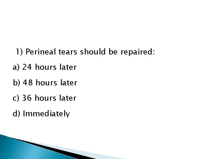 1) Perineal tears should be repaired: a) 24 hours later b) 48 hours later