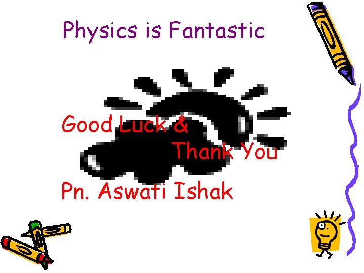 Physics is Fantastic Good Luck & Thank You Pn. Aswati Ishak 