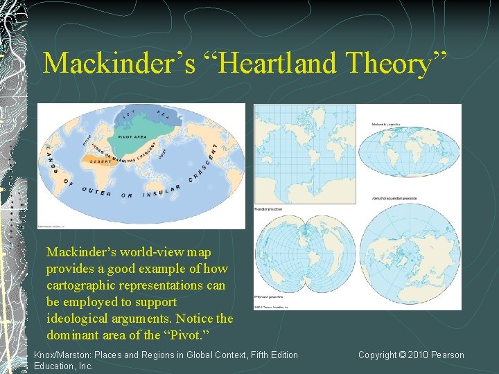 Mackinder’s “Heartland Theory” Mackinder’s world-view map provides a good example of how cartographic representations