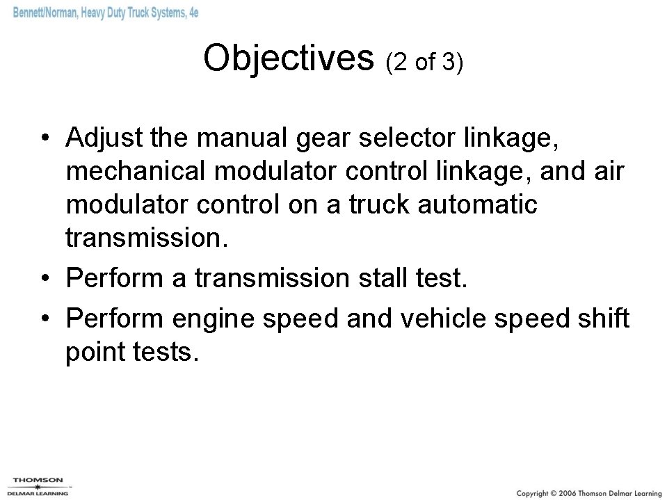Objectives (2 of 3) • Adjust the manual gear selector linkage, mechanical modulator control