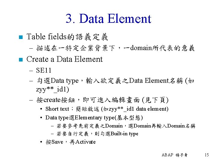 3. Data Element n Table fields的語義定義 – 描述在一特定企業背景下，一domain所代表的意義 n Create a Data Element –
