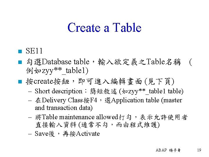 Create a Table n n n SE 11 勾選Database table，輸入欲定義之Table名稱 ( 例如zyy**_table 1) 按create按鈕，即可進入編輯畫面