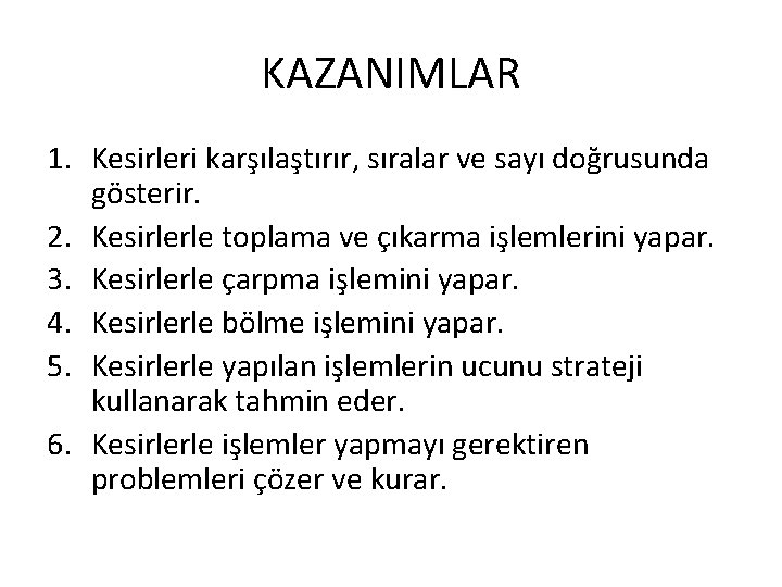 KAZANIMLAR 1. Kesirleri karşılaştırır, sıralar ve sayı doğrusunda gösterir. 2. Kesirlerle toplama ve çıkarma