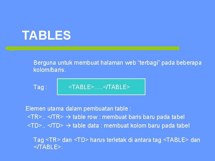 TABLES Berguna untuk membuat halaman web “terbagi” pada beberapa kolom/baris. Tag : <TABLE>. .