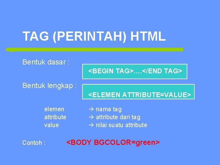 TAG (PERINTAH) HTML Bentuk dasar : <BEGIN TAG>…. </END TAG> Bentuk lengkap : <ELEMEN