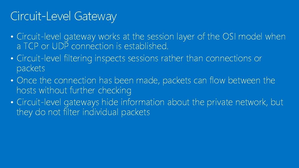 Circuit-Level Gateway • Circuit-level gateway works at the session layer of the OSI model Circuit-Level Gateway • Circuit-level gateway works at the session layer of the OSI model