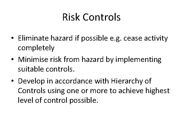 Risk Controls • Eliminate hazard if possible e. g. cease activity completely • Minimise