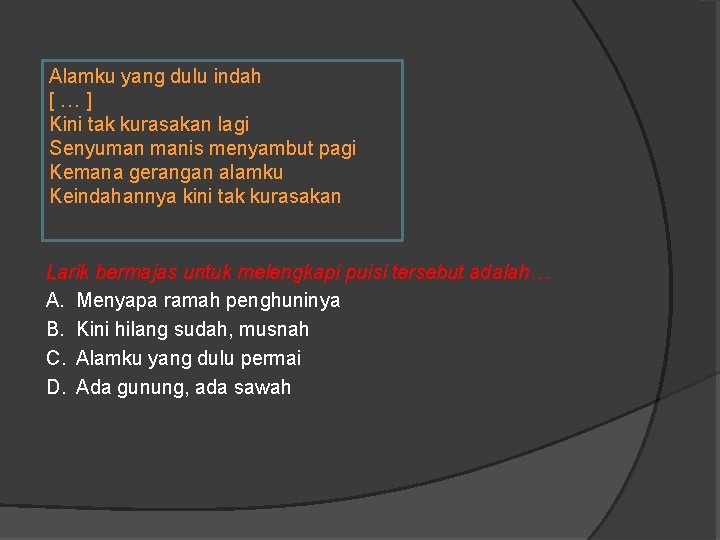 Alamku yang dulu indah [ … ] Kini tak kurasakan lagi Senyuman manis menyambut