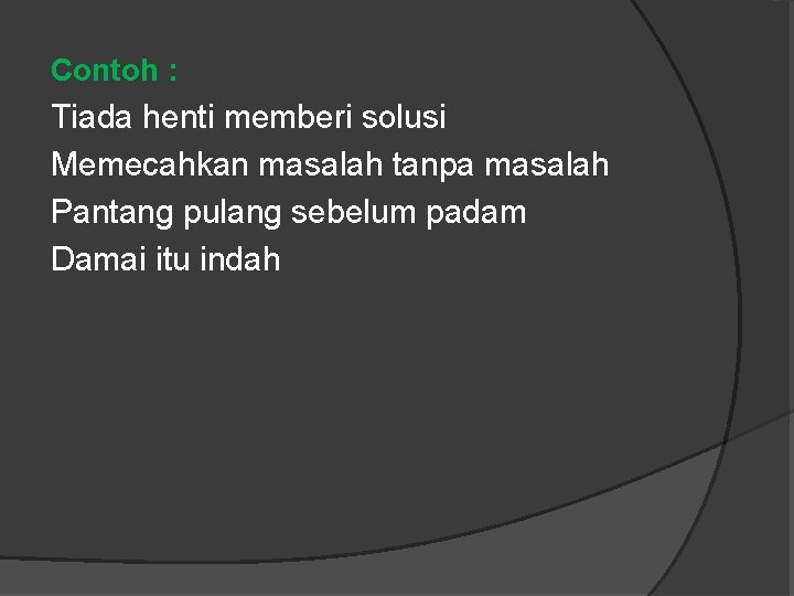 Contoh : Tiada henti memberi solusi Memecahkan masalah tanpa masalah Pantang pulang sebelum padam