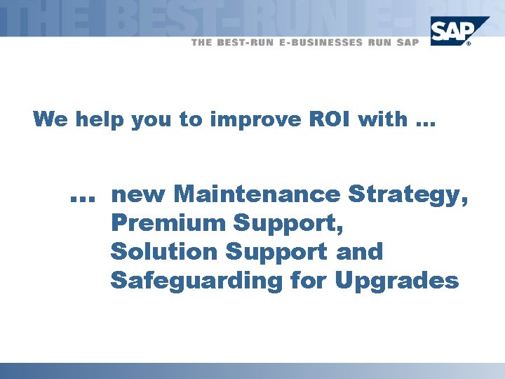 We help you to improve ROI with. . . new Maintenance Strategy, Premium Support,