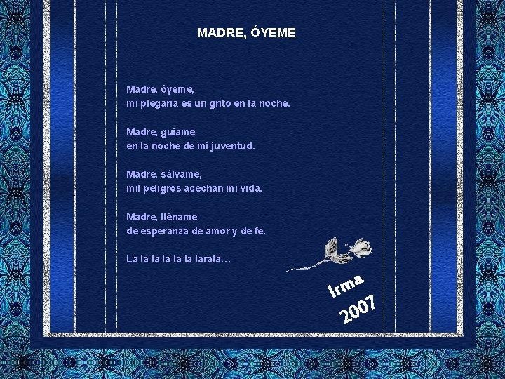 MADRE, ÓYEME Madre, óyeme, mi plegaria es un grito en la noche. Madre, guíame