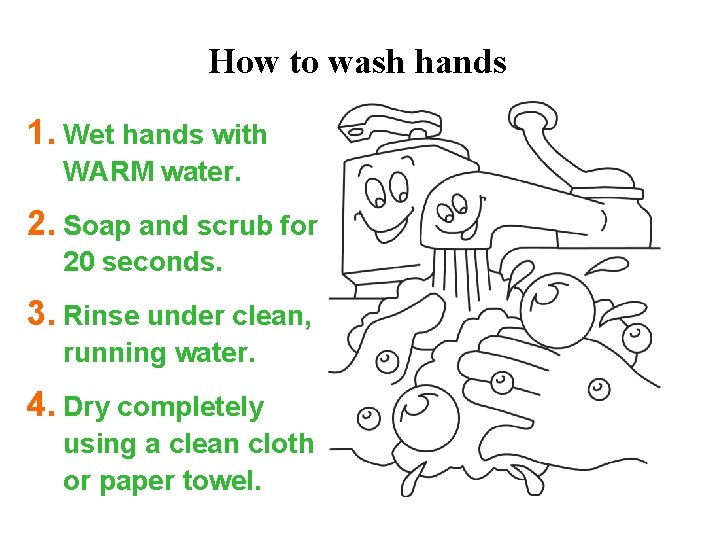 How to wash hands 1. Wet hands with WARM water. 2. Soap and scrub