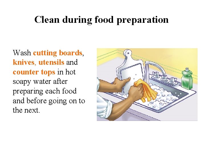 Clean during food preparation Wash cutting boards, knives, utensils and counter tops in hot