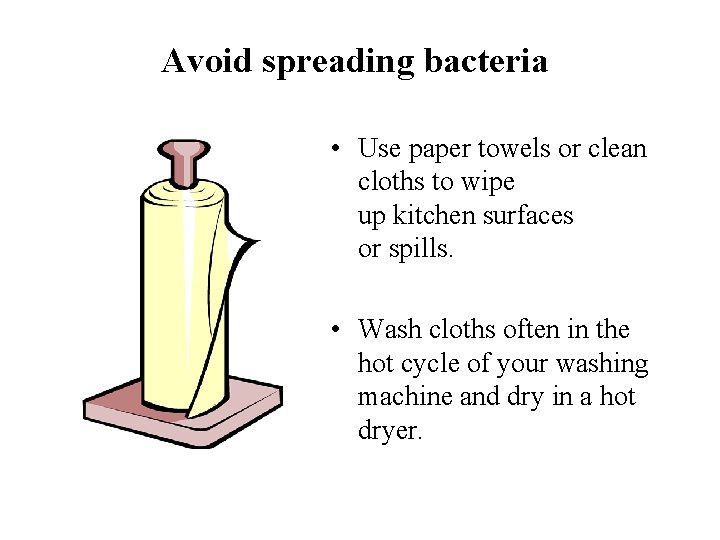 Avoid spreading bacteria • Use paper towels or clean cloths to wipe up kitchen