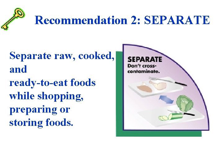 Recommendation 2: SEPARATE Separate raw, cooked, and ready-to-eat foods while shopping, preparing or storing