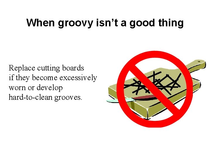 When groovy isn’t a good thing Replace cutting boards if they become excessively worn