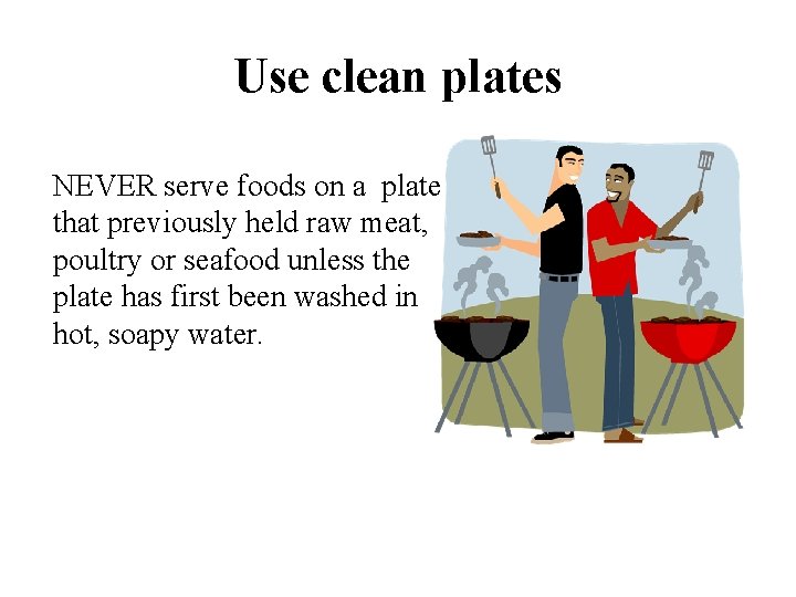 Use clean plates NEVER serve foods on a plate that previously held raw meat,