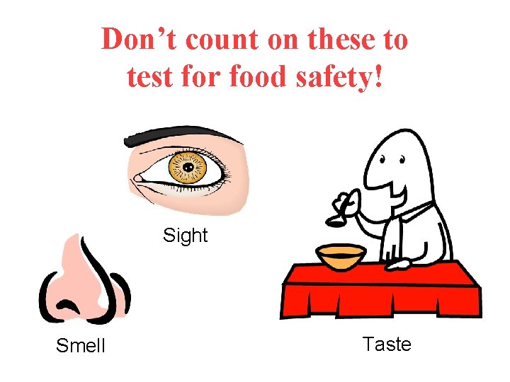 Don’t count on these to test for food safety! Sight Smell Taste 