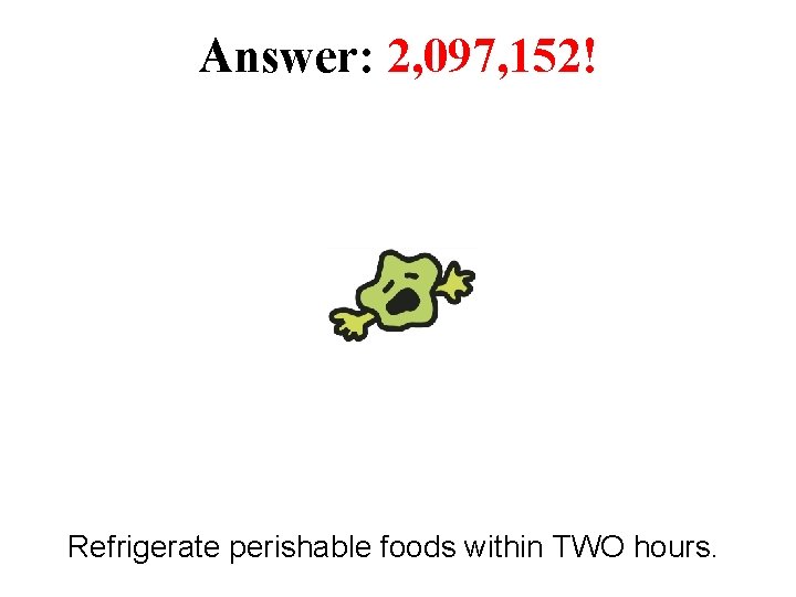 Answer: 2, 097, 152! Refrigerate perishable foods within TWO hours. 