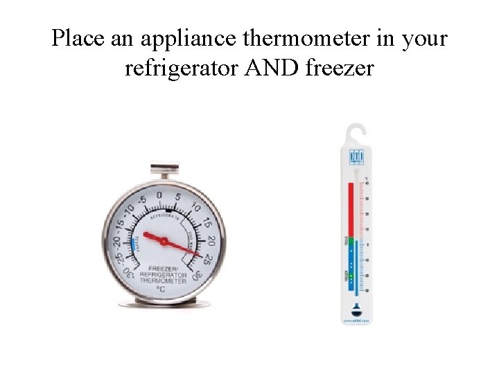 Place an appliance thermometer in your refrigerator AND freezer 