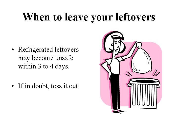 When to leave your leftovers • Refrigerated leftovers may become unsafe within 3 to