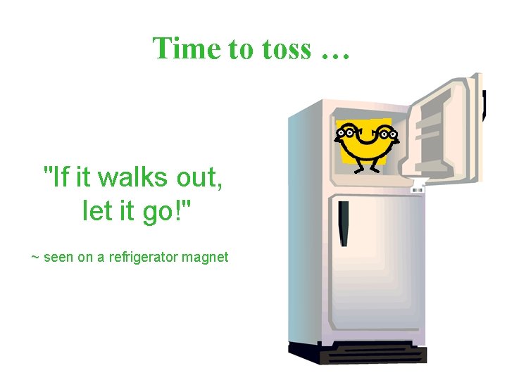Time to toss … "If it walks out, let it go!" ~ seen on