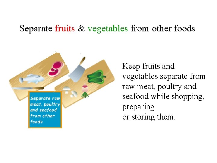 Separate fruits & vegetables from other foods Keep fruits and vegetables separate from raw