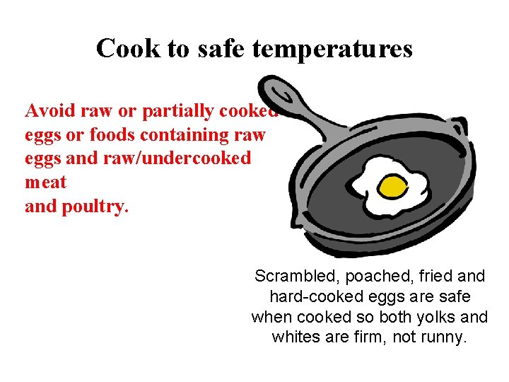 Cook to safe temperatures Avoid raw or partially cooked eggs or foods containing raw