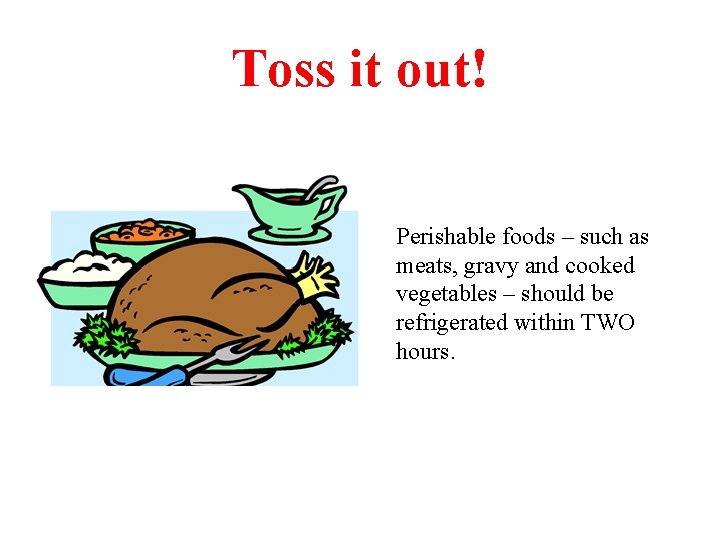 Toss it out! Perishable foods – such as meats, gravy and cooked vegetables –