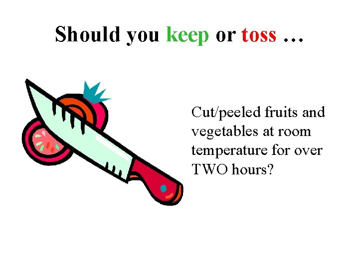 Should you keep or toss … Cut/peeled fruits and vegetables at room temperature for