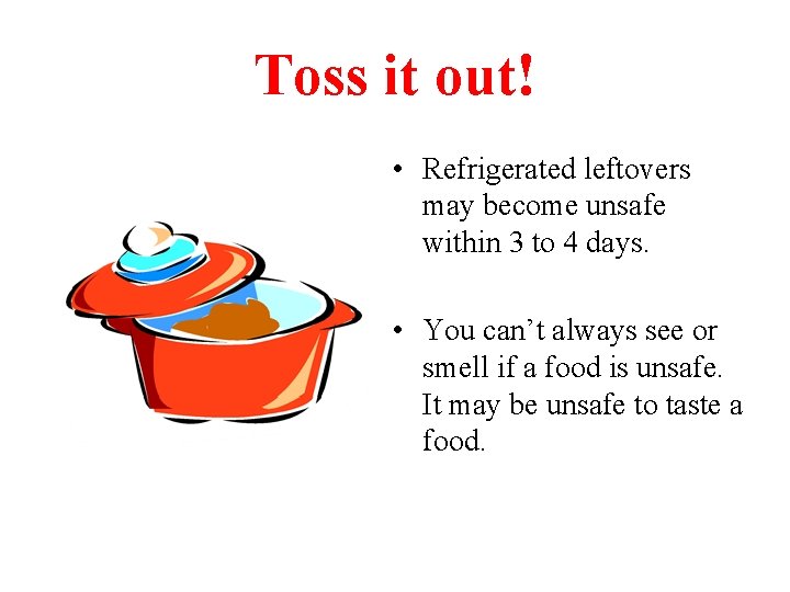 Toss it out! • Refrigerated leftovers may become unsafe within 3 to 4 days.