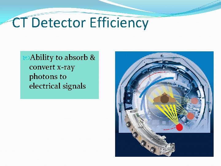 CT Detector Efficiency Ability to absorb & convert x-ray photons to electrical signals 