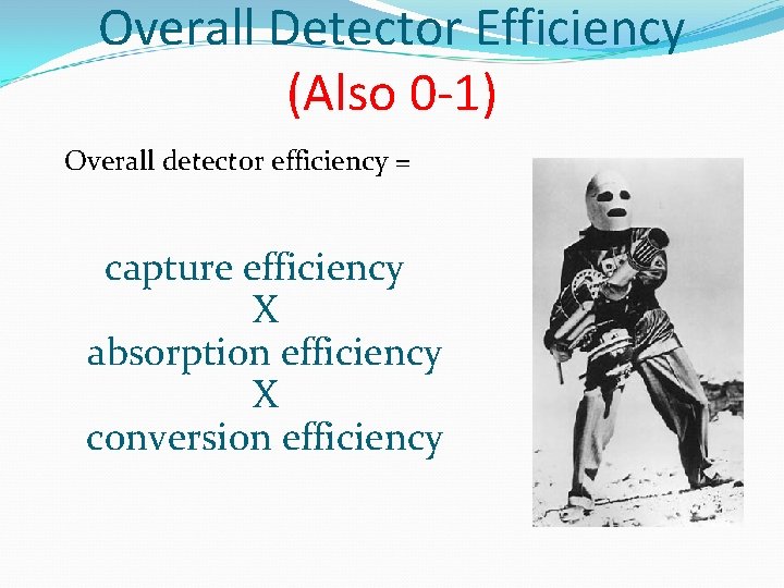 Overall Detector Efficiency (Also 0 -1) Overall detector efficiency = capture efficiency X absorption