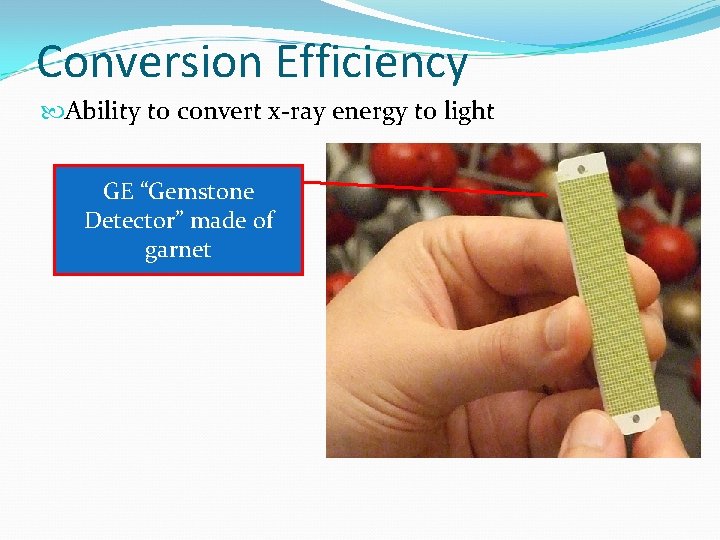 Conversion Efficiency Ability to convert x-ray energy to light GE “Gemstone Detector” made of