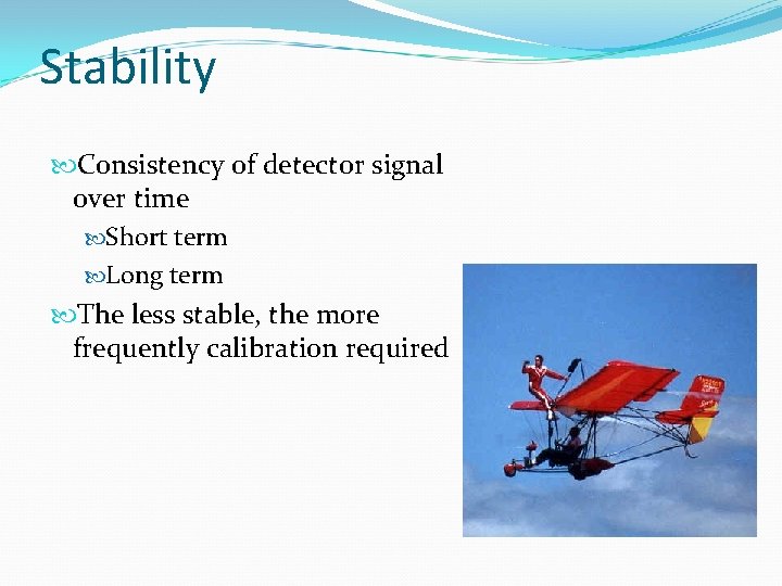 Stability Consistency of detector signal over time Short term Long term The less stable,