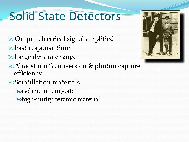 Solid State Detectors Output electrical signal amplified Fast response time Large dynamic range Almost