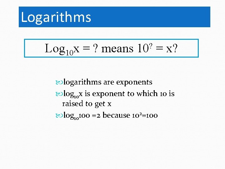 Logarithms Log 10 x = ? means 10? = x? logarithms are exponents log