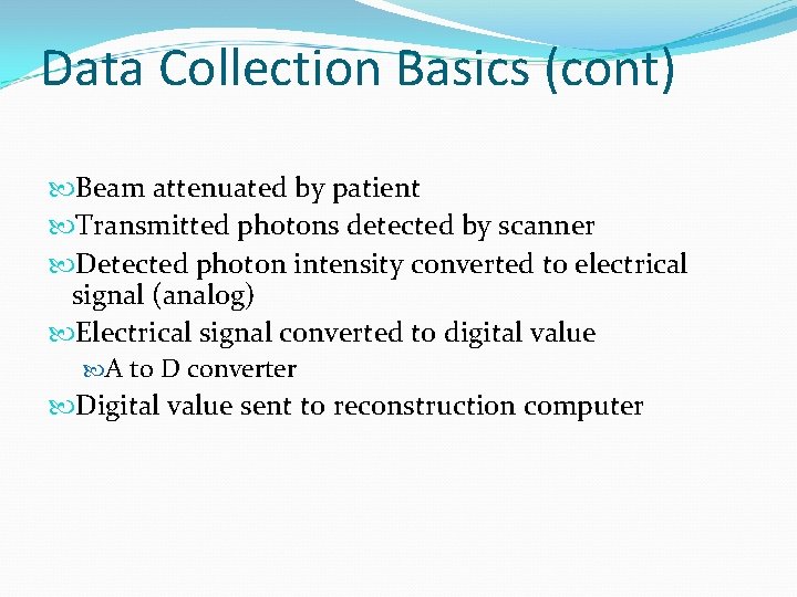 Data Collection Basics (cont) Beam attenuated by patient Transmitted photons detected by scanner Detected