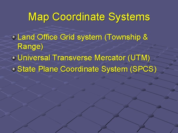 Map Coordinate Systems Land Office Grid system (Township & Range) Universal Transverse Mercator (UTM)
