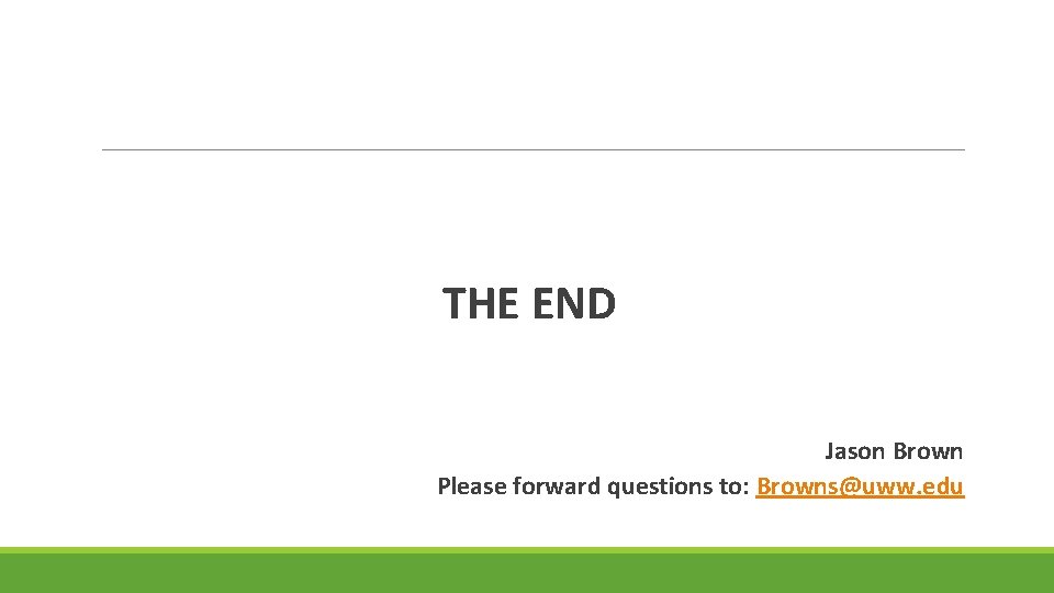 THE END Jason Brown Please forward questions to: Browns@uww. edu 