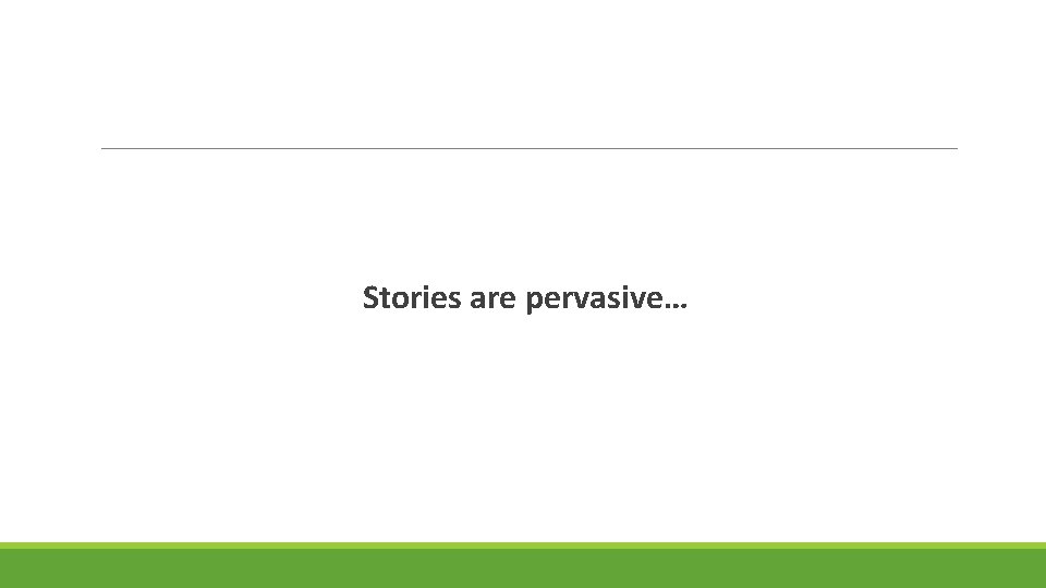 Stories are pervasive… 