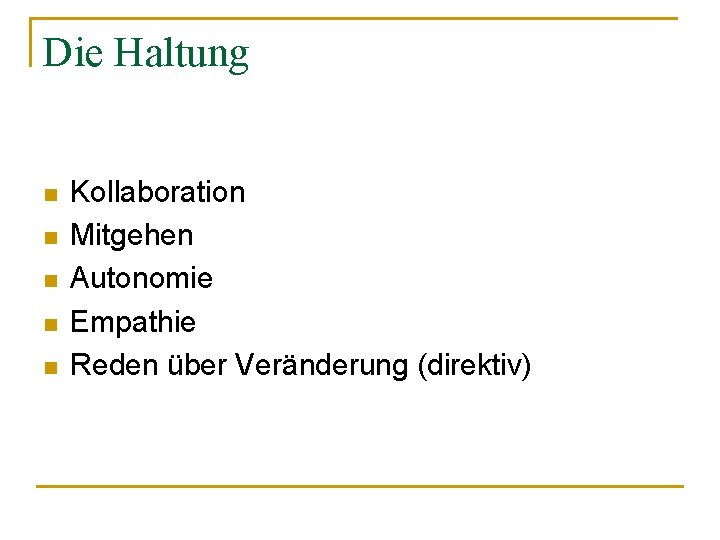 Die Haltung n n n Kollaboration Mitgehen Autonomie Empathie Reden über Veränderung (direktiv) 