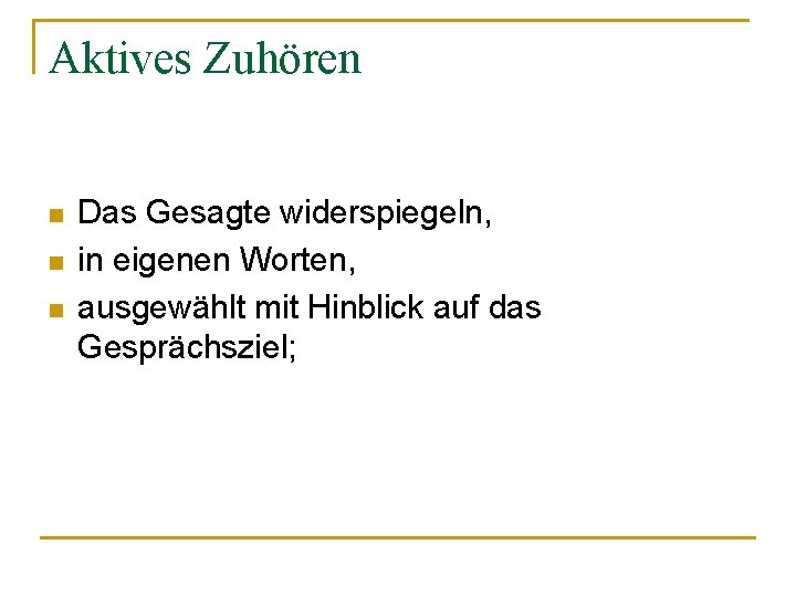 Aktives Zuhören n Das Gesagte widerspiegeln, in eigenen Worten, ausgewählt mit Hinblick auf das