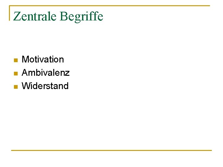 Zentrale Begriffe n n n Motivation Ambivalenz Widerstand 